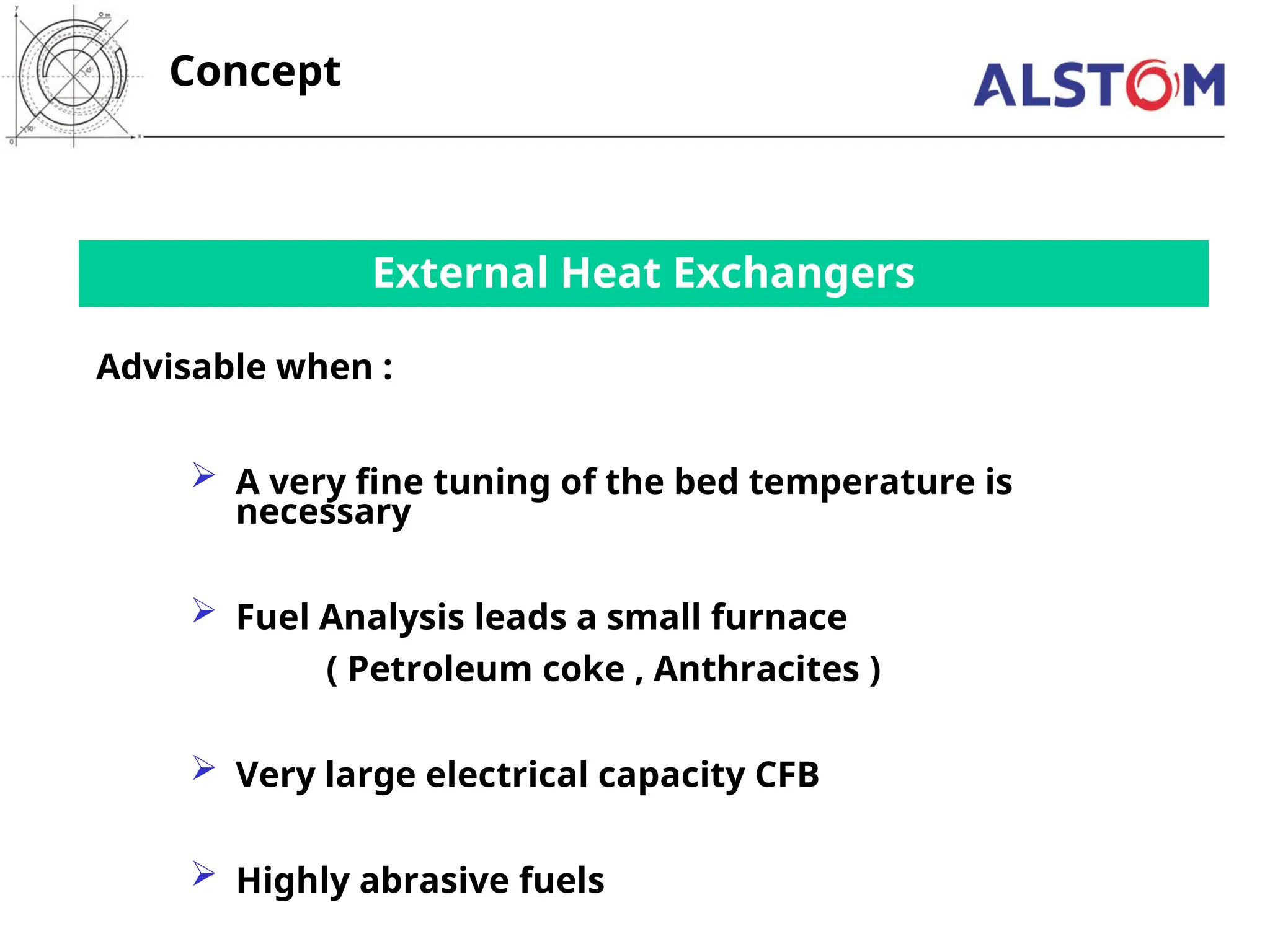 External Heat Exchangers
 A very fine tuning of the bed temperature is
necessary
 Fuel Analysis leads a small furnace
( Petroleum coke , Anthracites )
 Very large electrical capacity CFB
 Highly abrasive fuels
Concept
Advisable when :
 