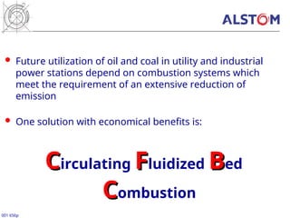 001 656p
 Future utilization of oil and coal in utility and industrial
power stations depend on combustion systems which
meet the requirement of an extensive reduction of
emission
 One solution with economical benefits is:
C
Circulating F
Fluidized B
Bed
C
Combustion
 