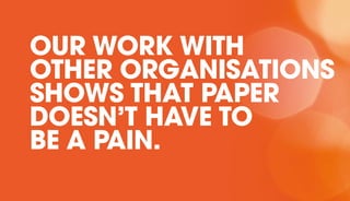OUR WORK WITH
OTHER ORGANISATIONS
SHOWS THAT PAPER
DOESN’T HAVE TO
BE A PAIN.
 