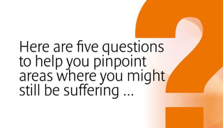 Here are five questions
to help you pinpoint
areas where you might
still be suffering ...
 