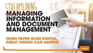 MANAGING
INFORMATION
AND DOCUMENT
MANAGEMENT
WHEN PAPER GOES DIGITAL,
GREAT THINGS CAN HAPPEN
STREAMLINING
 