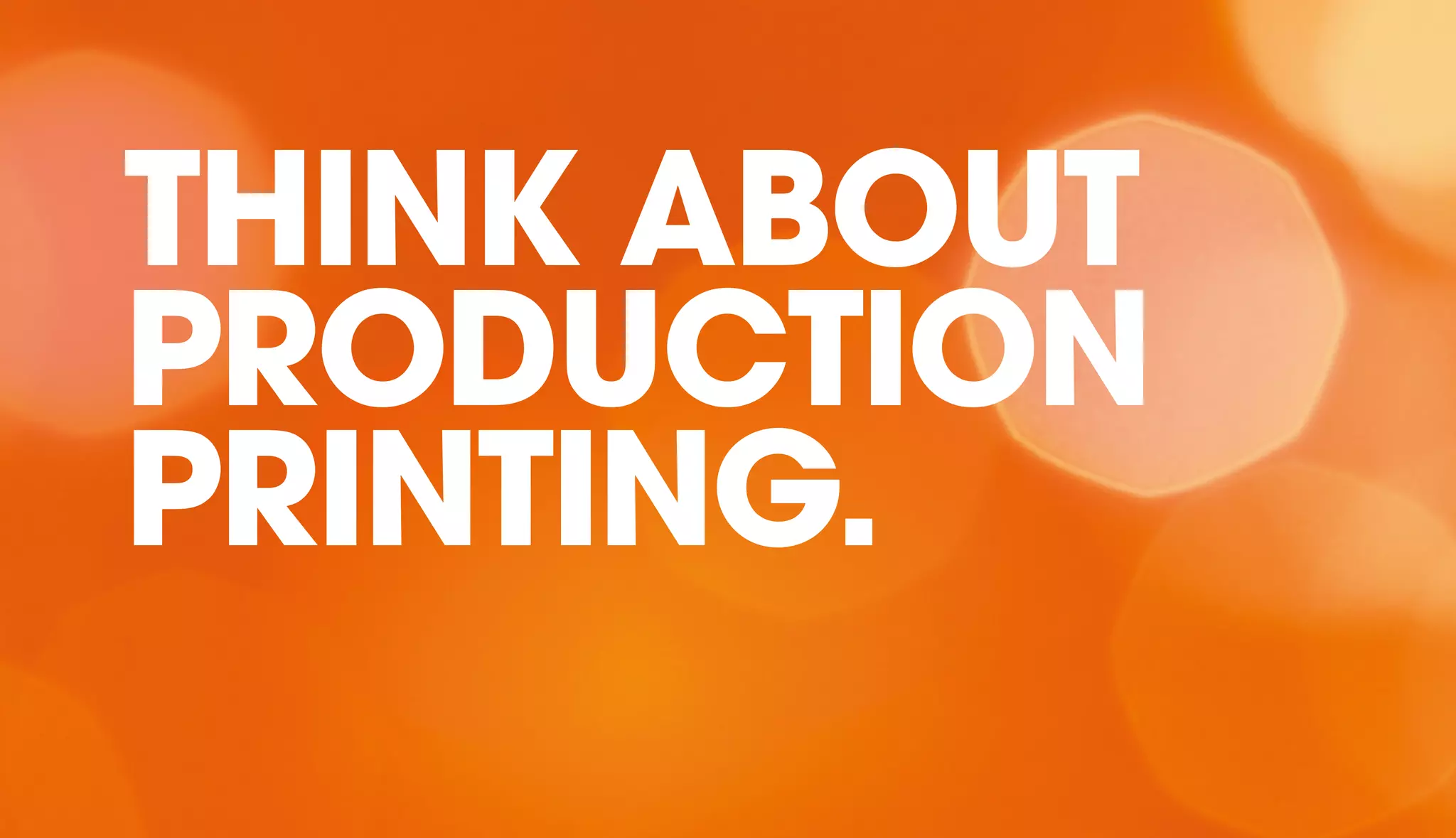 THINK ABOUT 
PRODUCTION 
PRINTING. 
 