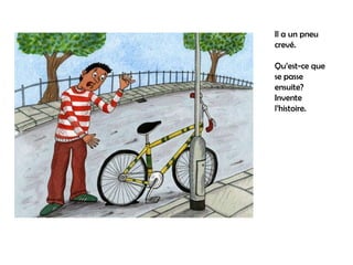 Il a un pneu
crevé.

Qu’est-ce que
se passe
ensuite?
Invente
l’histoire.
 