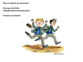 Peux-tu décrire les personnes?

Pourquoi est-il/elle
triste/étonné/nerveux/heureux?

Invente une histoire!
 