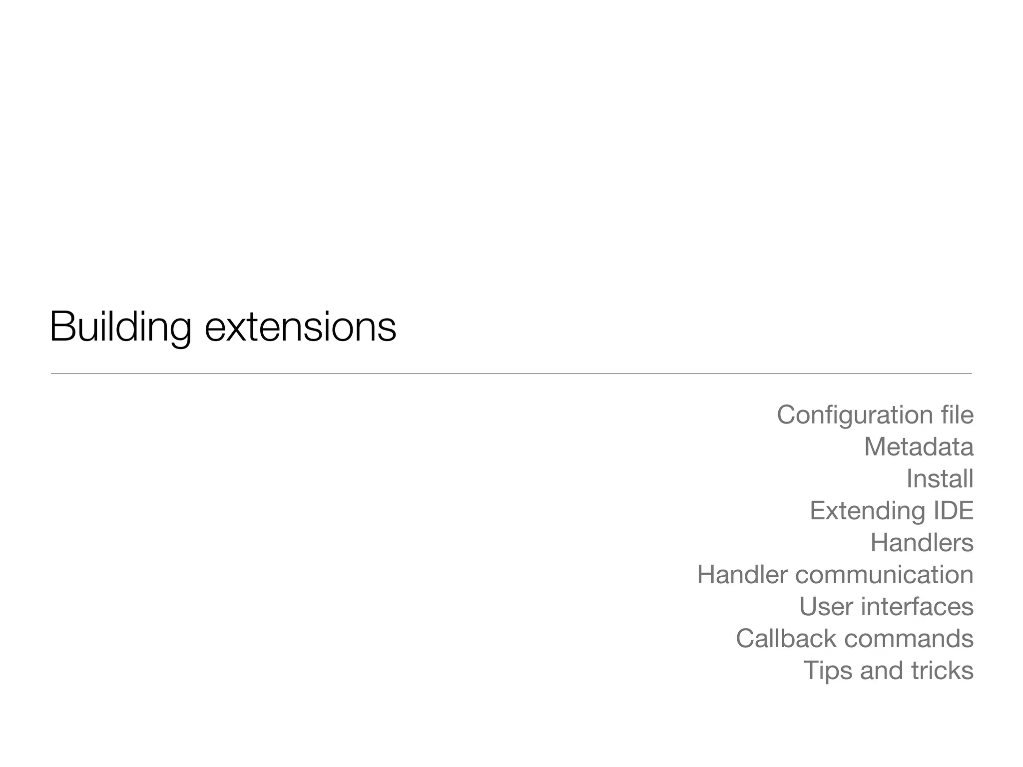 Building extensions
                            Conﬁguration ﬁle
                                    Metadata
                                       Install
                               Extending IDE
                                     Handlers
                      Handler communication
                              User interfaces
                        Callback commands
                               Tips and tricks
 