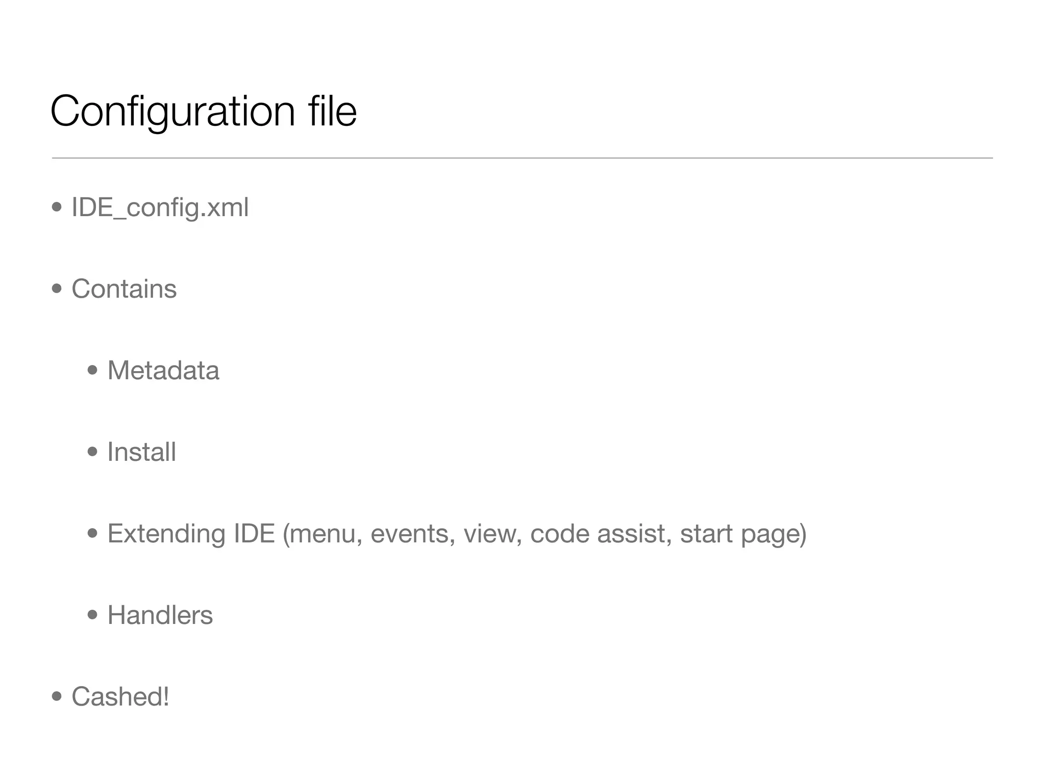 Conﬁguration ﬁle

• IDE_conﬁg.xml


• Contains


  • Metadata


  • Install


  • Extending IDE (menu, events, view, code assist, start page)


  • Handlers


• Cashed!
 
