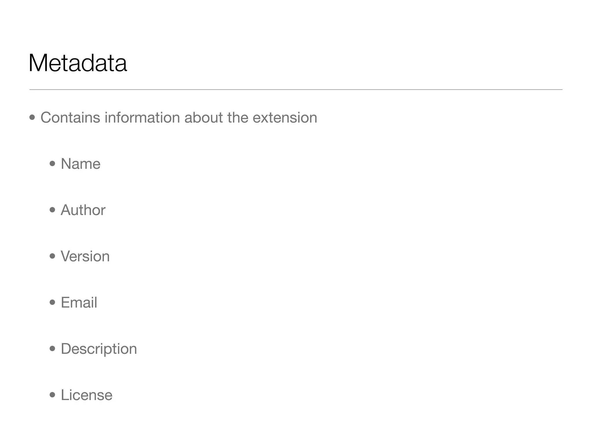Metadata

• Contains information about the extension


  • Name


  • Author


  • Version


  • Email


  • Description


  • License
 