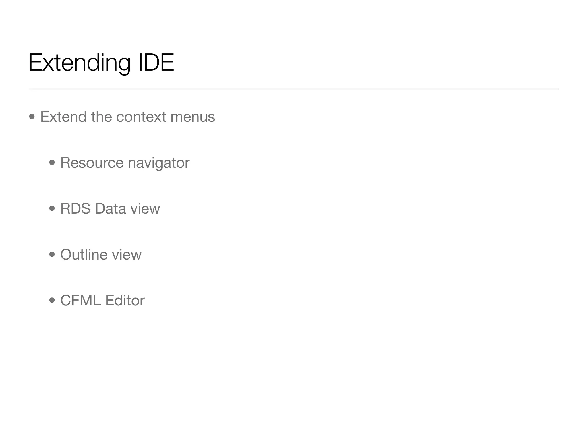 Extending IDE

• Extend the context menus


  • Resource navigator


  • RDS Data view


  • Outline view


  • CFML Editor
 