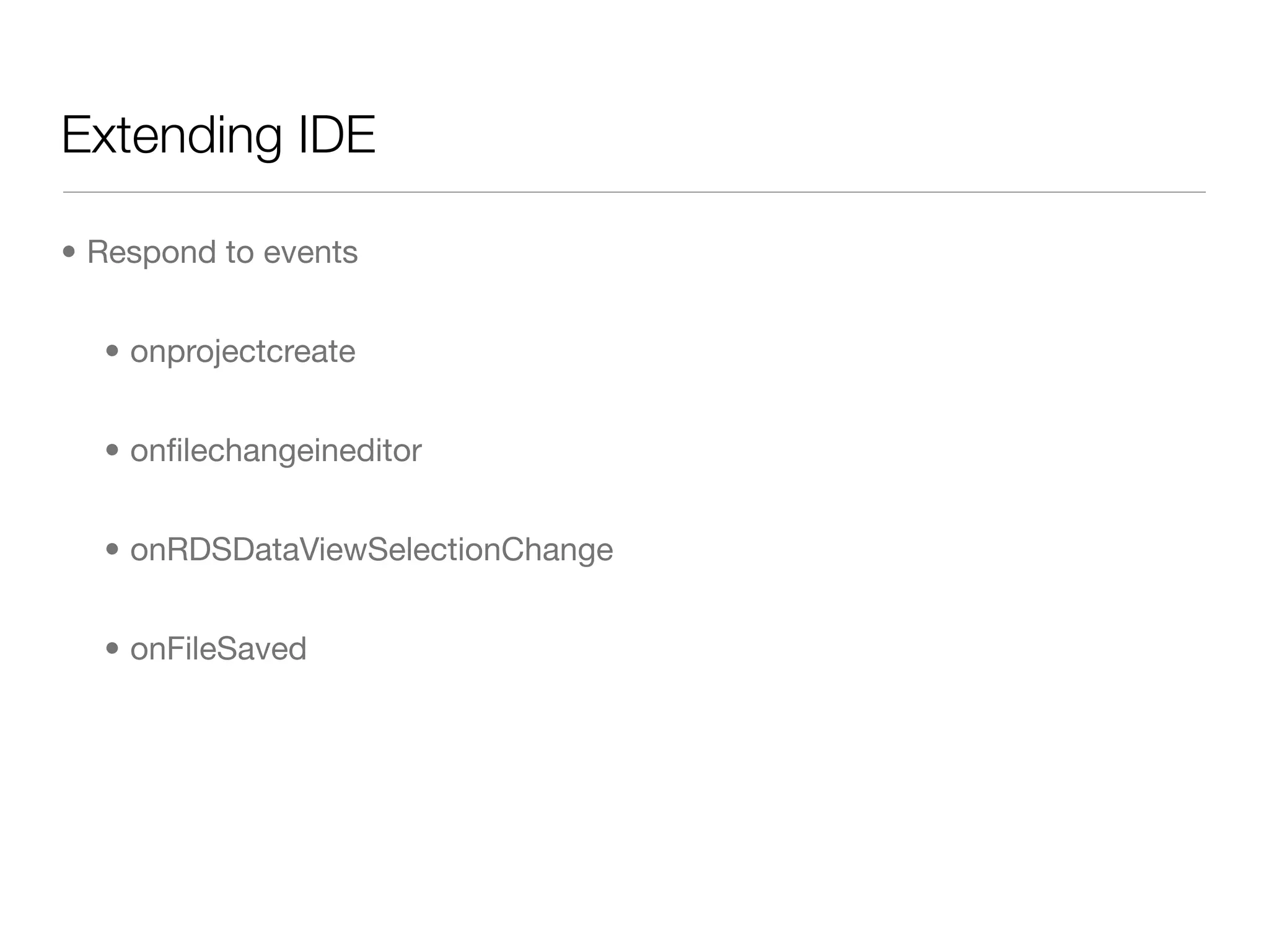 Extending IDE

• Respond to events


  • onprojectcreate


  • onﬁlechangeineditor


  • onRDSDataViewSelectionChange


  • onFileSaved
 