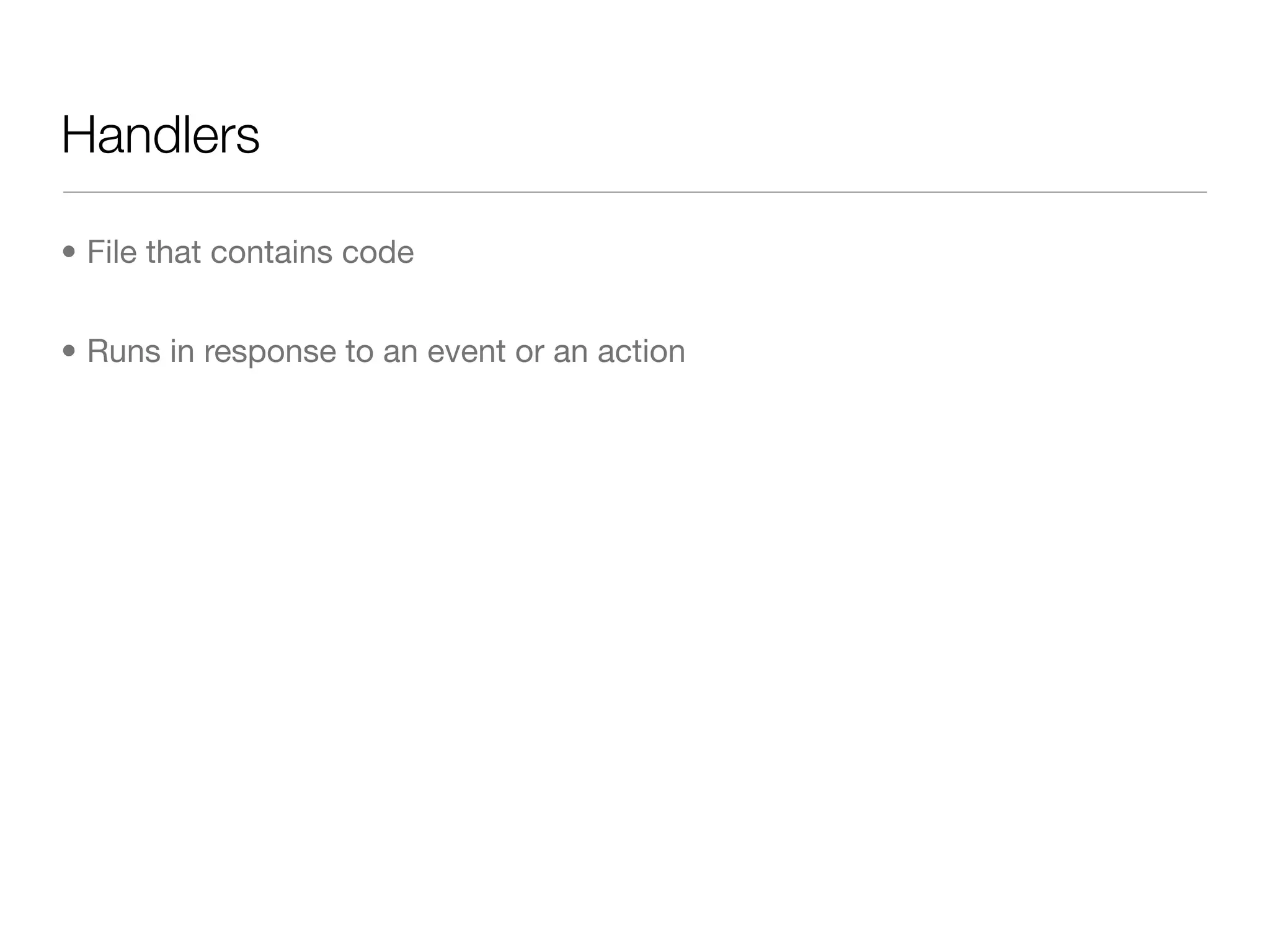 Handlers

• File that contains code


• Runs in response to an event or an action
 
