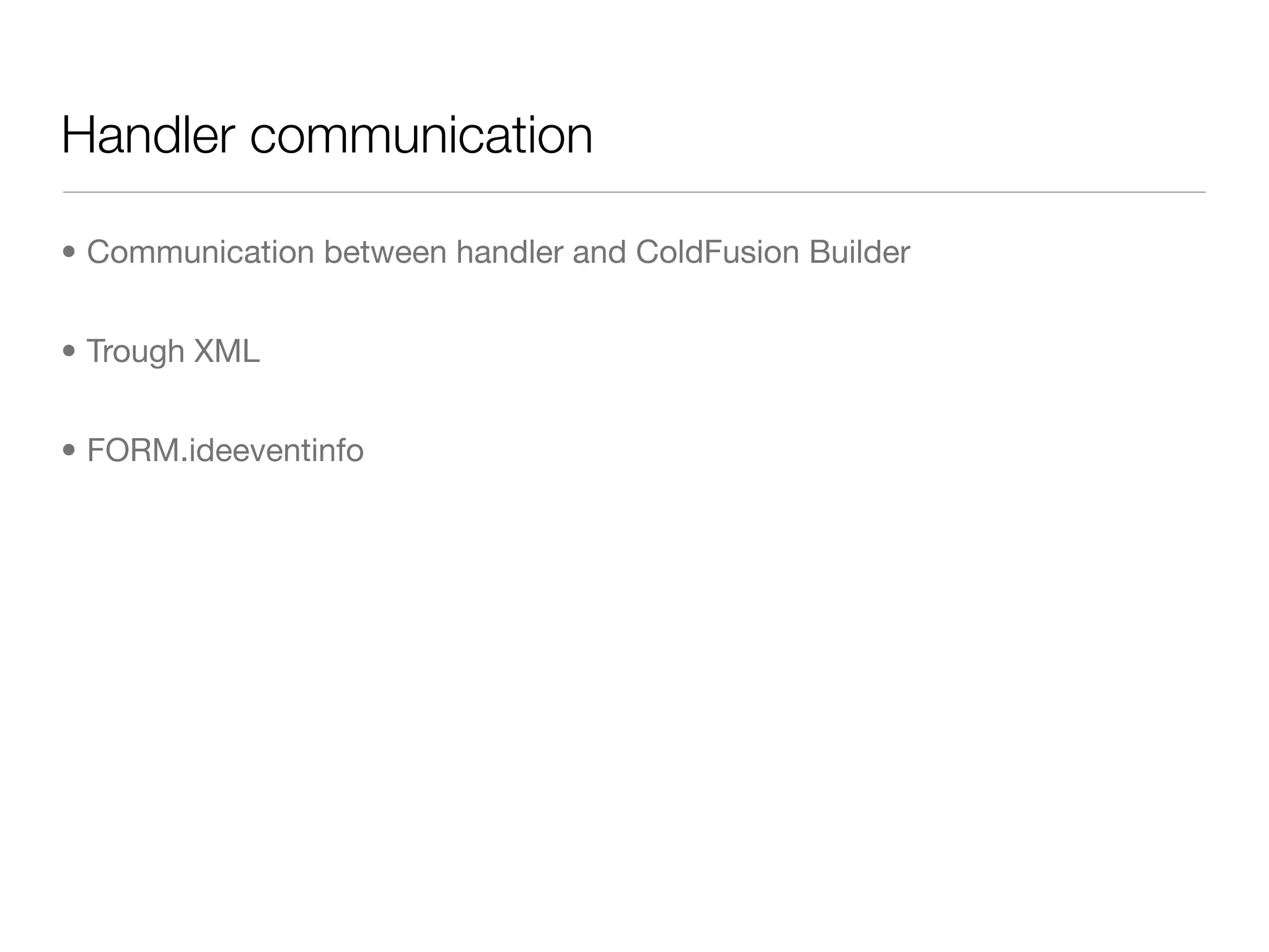 Handler communication

• Communication between handler and ColdFusion Builder


• Trough XML


• FORM.ideeventinfo
 
