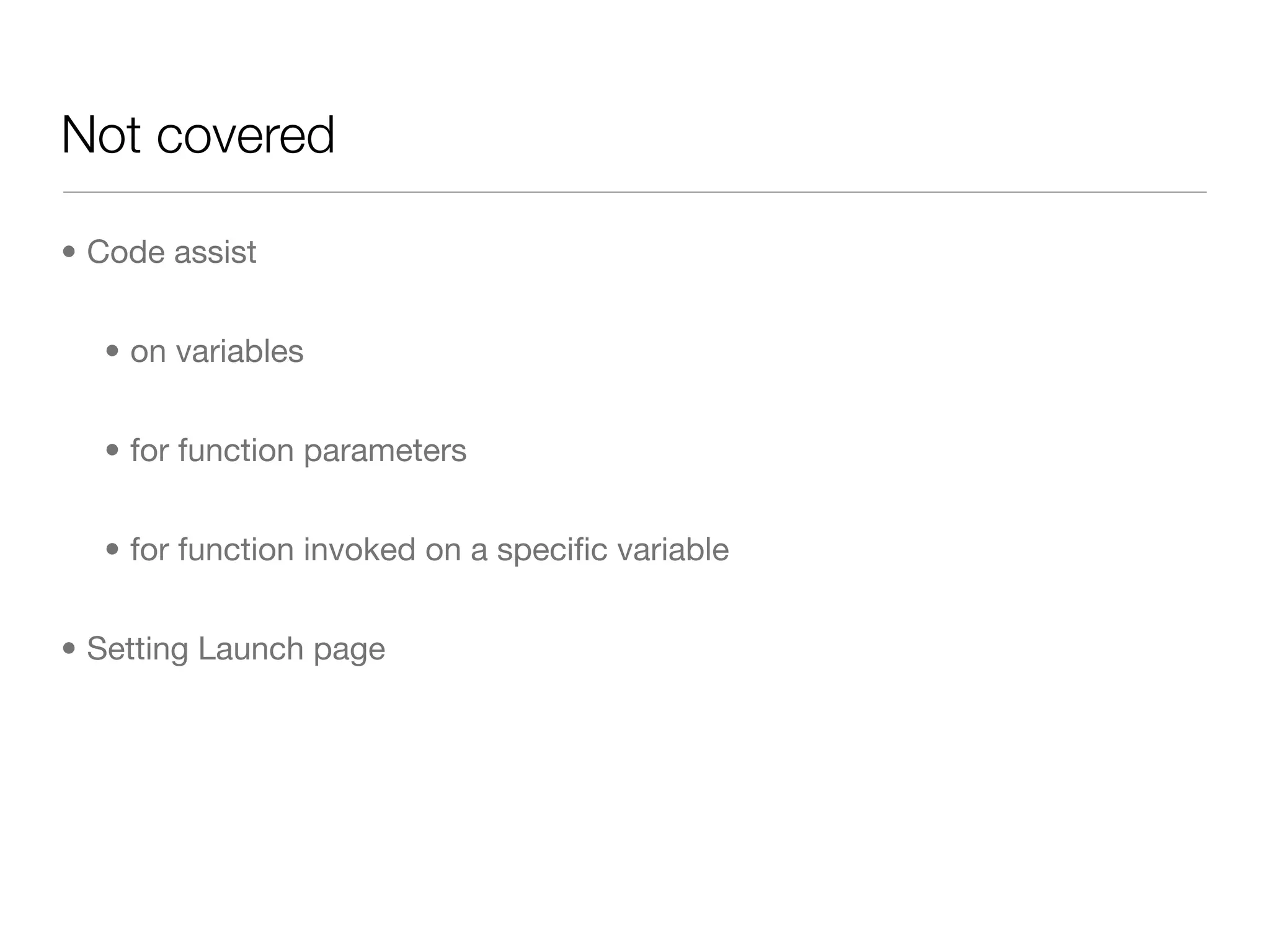 Not covered

• Code assist


  • on variables


  • for function parameters


  • for function invoked on a speciﬁc variable


• Setting Launch page
 