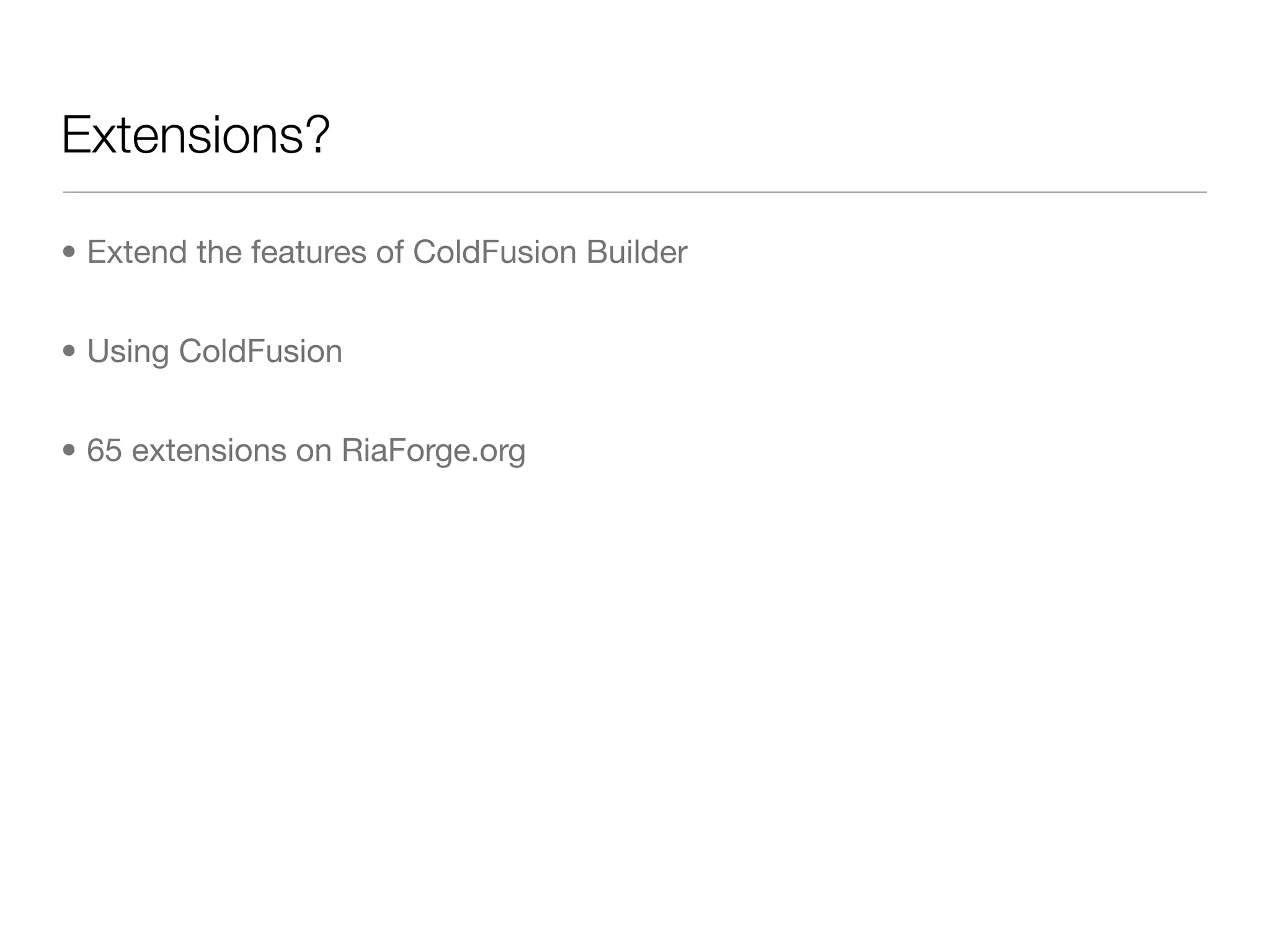 Extensions?

• Extend the features of ColdFusion Builder


• Using ColdFusion


• 65 extensions on RiaForge.org
 