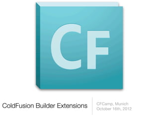 CFCamp, Munich
ColdFusion Builder Extensions   October 16th, 2012
 