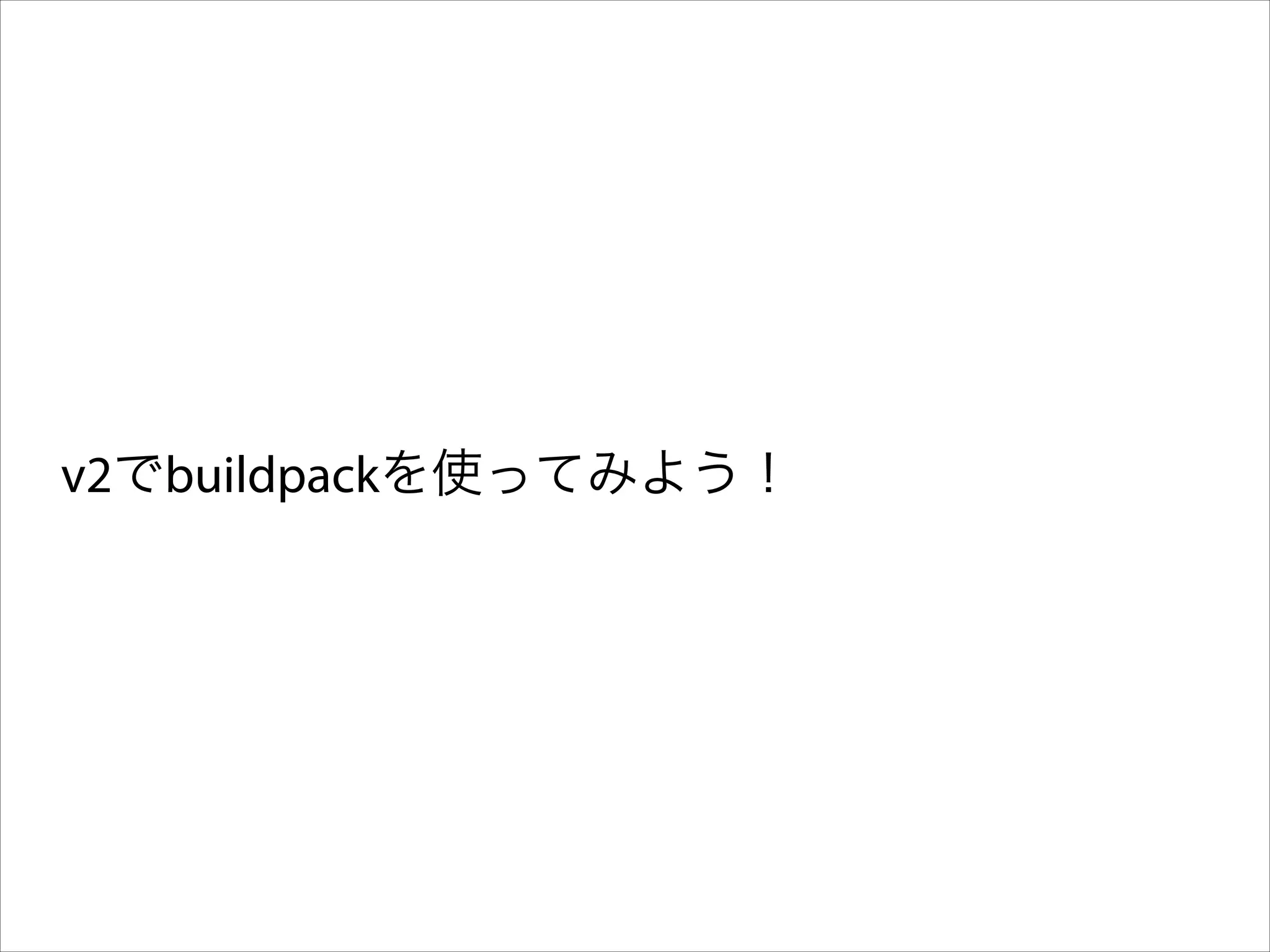 v2でbuildpackを使ってみよう！

 