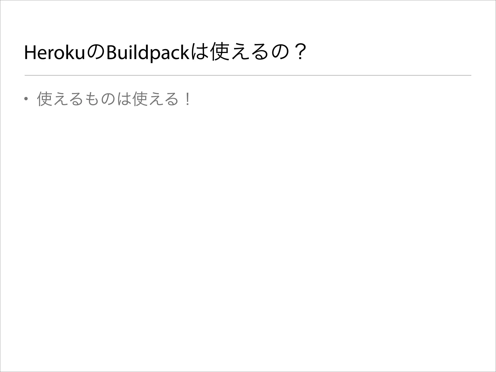 HerokuのBuildpackは使えるの？
• 使えるものは使える！

 