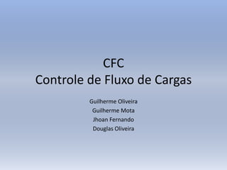 CFC
Controle de Fluxo de Cargas
Guilherme Oliveira
Guilherme Mota
Jhoan Fernando
Douglas Oliveira
 