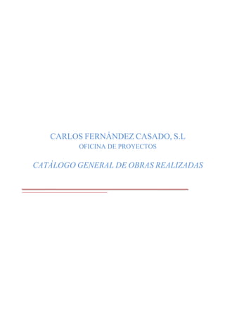 CARLOS FERNÁNDEZ CASADO, S.L
OFICINA DE PROYECTOS
CATÁLOGO GENERAL DE OBRAS REALIZADAS
 