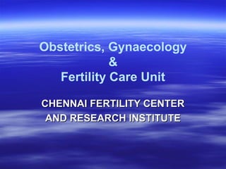 Obstetrics, Gynaecology
&
Fertility Care Unit
CHENNAI FERTILITY CENTERCHENNAI FERTILITY CENTER
AND RESEARCH INSTITUTEAND RESEARCH INSTITUTE
 