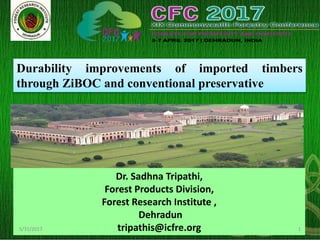 Durability improvements of imported timbers
through ZiBOC and conventional preservative
Dr. Sadhna Tripathi,
Forest Products Division,
Forest Research Institute ,
Dehradun
tripathis@icfre.org5/31/2017 1
 