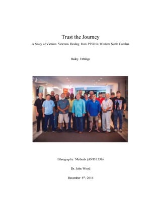 Trust the Journey
A Study of Vietnam Veterans Healing from PTSD in Western North Carolina
Bailey Ethridge
Ethnographic Methods (ANTH 336)
Dr. John Wood
December 8th, 2016
 