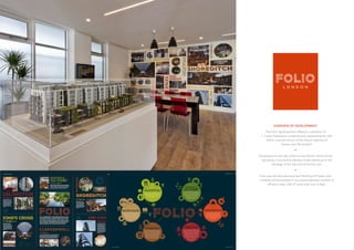 OVERVIEW OF DEVELOPMENT:
The Folio development offered a collection of
1, 2 and 3 bedroom contemporary apartments for sale
within a stone’s throw of the vibrant districts of
Hoxton and Shoreditch.
•
Developed on the site of the former British Library book
repository, Folio brand identity made reference to the
heritage of the site and its former use.
•
Folio was the first development Notting Hill Sales took
overseas which resulted in an unprecedented number of
off-plan sales, with 27 units sold over 2 days.
16 | Folio London
A short walk from Folio, along the tranquil
Regent’s Canal, are the elegant Georgian
Squares of Islington. Upper Street is a centre
for shops, theatre and restaurants,
while Camden Passage is renowned
for its antiques.
The area’s revival began in Hoxton Square
and spread to Old Street ‘Silicon’ Roundabout –
hub of the runaway success of Tech City UK.
Once an area of former industry, millennium
optimism brought artists, architects and other
creative businesses into Hoxton.
The extension of the newly-completed
East London Line provides
additional rail access.
Recent decades have seen Shoreditch
become a distinctive area and a deliciously
aromatic one. From the perfumes and
blooms of Columbia Road Flower Market,
to the culinary delights of Bangla’-town and
Brick Lane, bustling Spitalfields Market
is one of London’s most
vibrant destinations.
The City is historic original London, and was
established around 50 AD by the Romans.
Today the ‘Square Mile’ has a long-established
infrastructure of business and finance that’s
world-renowned, and its skyscrapers are
a ‘Manhattan’ of monetary monoliths and
luxury hotels. Importantly, the number
of households in the City is set to rise by
nearly 70% in the next decade – far more
than the Londonaverage of10%.
*Knight Frank ‘London Hotspots
Residential development
opportunity areas’ Residential
Research 2011
Clerkenwell’s former factory warehouses are
now home to leading design and social media
agencies. Previous working men’s bars have
now become some of London’s most popular
‘gastro-pubs’ creating culinary delights out
of daily deliveries of fresh produce from
Smithfield market. The area’s gateway
station Farringdon will be transformed
with the arrival of Crossrail into one of
London’s most popular travel hubs.
21st century redevelopment is transforming
King’s Cross into a thriving district of arts
venues, museums, luxury hotels, stylish shops
and designer apartments as well as the new
University of the Arts. Camley Street
Natural Park offers an urban retreat,
while St Pancras International
provides Eurostar access
to Europe.
Folio London | 17
LIVING LOCAL
 