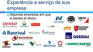 Experiência a serviço de sua
empresa
 Algumas empresas em que
 a equipe já atuou:
 
