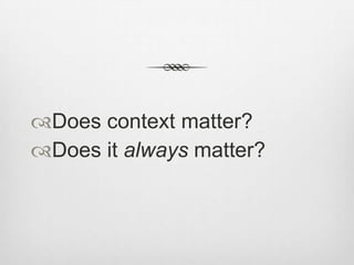 Does context matter?
Does it always matter?

 