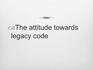 The attitude towards
legacy code

 