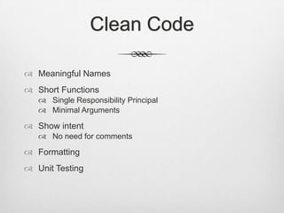 Clean Code
 Meaningful Names
 Short Functions
 Single Responsibility Principal
 Minimal Arguments

 Show intent
 No need for comments

 Formatting
 Unit Testing

 