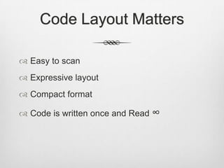 Code Layout Matters
 Easy to scan
 Expressive layout
 Compact format
 Code is written once and Read ∞

 