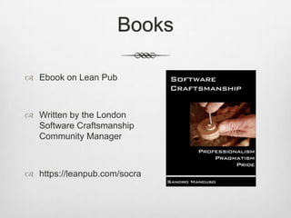 Books
 Ebook on Lean Pub

 Written by the London
Software Craftsmanship
Community Manager

 https://leanpub.com/socra

 