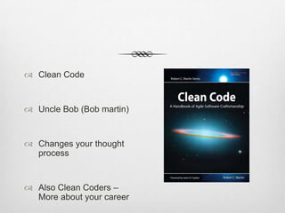 Clean Code

 Uncle Bob (Bob martin)

 Changes your thought
process

 Also Clean Coders –
More about your career

 