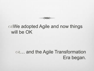 We adopted Agile and now things
will be OK

… and the Agile Transformation
Era began.

 