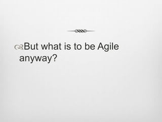 But what is to be Agile
anyway?

 