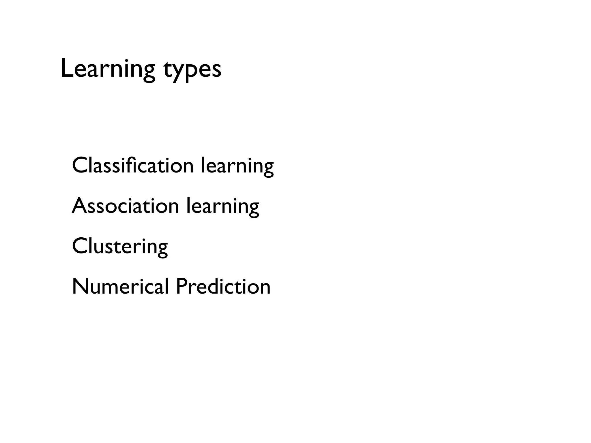 Learning types
Classiﬁcation learning
Association learning
Clustering
Numerical Prediction
 