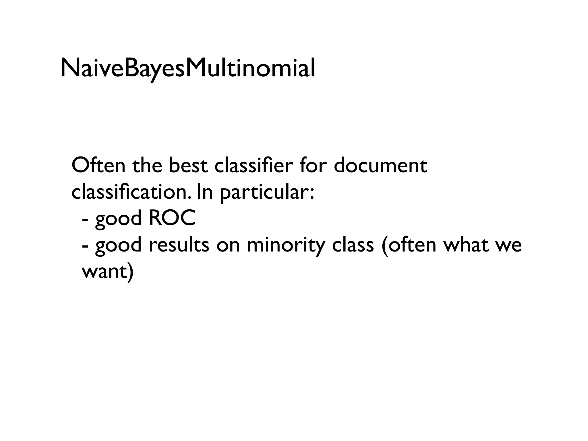 NaiveBayesMultinomial
Often the best classiﬁer for document
classiﬁcation. In particular:
- good ROC
- good results on minority class (often what we
want)
 