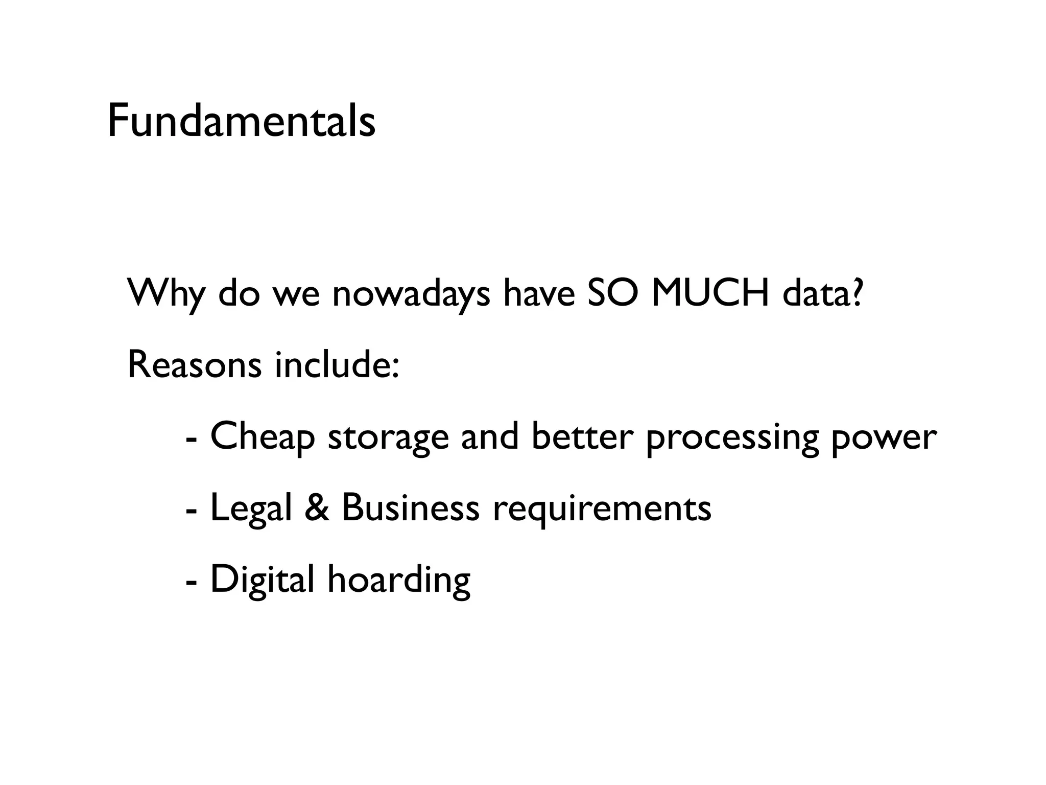 Fundamentals
Why do we nowadays have SO MUCH data?
Reasons include:
- Cheap storage and better processing power
- Legal & Business requirements
- Digital hoarding
 