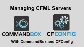 With CommandBox and CFConfig
Managing CFML Servers
 