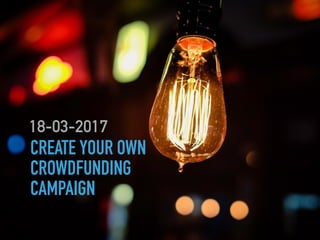 CREATE YOUR OWN
CROWDFUNDING
CAMPAIGN
18-03-2017
 