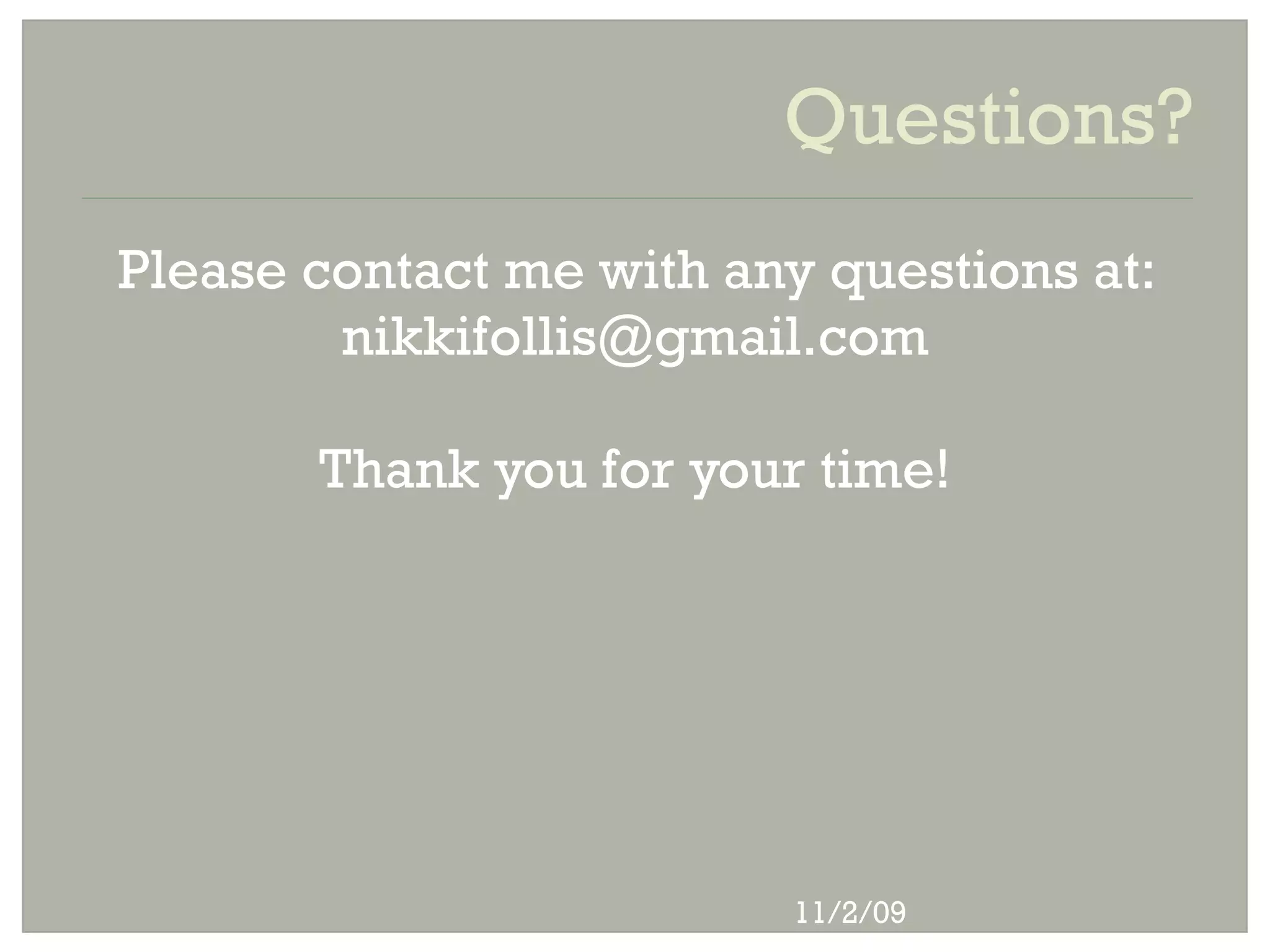 Questions?
Please contact me with any questions at:
        nikkifollis@gmail.com

       Thank you for your time!




                          11/2/09
 
