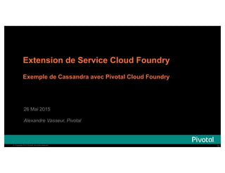 12© Copyright 2015 Pivotal. All rights reserved. 12© Copyright 2015 Pivotal. All rights reserved.
Extension de Service Cloud Foundry
Exemple de Cassandra avec Pivotal Cloud Foundry
26 Mai 2015
Alexandre Vasseur, Pivotal
 