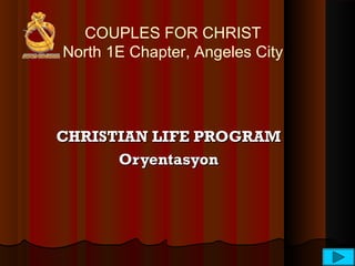 COUPLES FOR CHRIST
North 1E Chapter, Angeles City
CHRISTIAN LIFE PROGRAMCHRISTIAN LIFE PROGRAM
OryentasyonOryentasyon
 