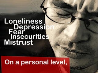 Loneliness
On a personal level,
Depression
Fear
Insecurities
Mistrust
 