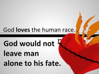 God loves the human race.
God would not
leave man
alone to his fate.
 