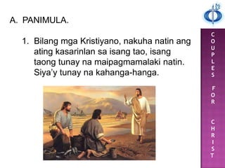 C
O
U
P
L
E
S
F
O
R
C
H
R
I
S
T
A. PANIMULA.
1. Bilang mga Kristiyano, nakuha natin ang
ating kasarinlan sa isang tao, isang
taong tunay na maipagmamalaki natin.
Siya‟y tunay na kahanga-hanga.
 