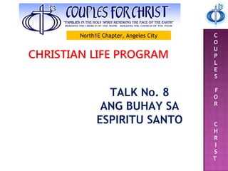 C
O
U
P
L
E
S
F
O
R
C
H
R
I
S
T
CHRISTIAN LIFE PROGRAM
TALK No. 8
ANG BUHAY SA
ESPIRITU SANTO
North1E Chapter, Angeles City
 