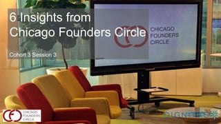 6 Insights from
Chicago Founders Circle
Cohort 3 Session 3
 