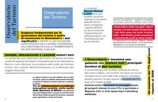 44 45
È così ad esempio che ha potuto verificare la crescita
del turismo a Milano, che nel 2010, nel mezzo di una crisi
mondiale che ha visto molte mete turistiche consolidate
perdere posizioni, ha fatto segnare un aumento del 7%
degli arrivi rispetto al 2009.
Aumenta anche il movimento di passeggeri presso
gli aeroporti milanesi di circa il 5%, in particolare a
Malpensa: 6.8%, in forte ripresa dopo il dehubbing
dell’Alitalia.
L’Osservatorio è insomma una
galassia che riunisce tutti i principali
fornitori di dati turistici.
Bocconi ha presentato i risultati di un’indagine
sul turismo culturale a Milano, che è stato
restituito ai musei partecipanti all’indagine.
L’Osservatorio infatti raccoglie i dati di
accesso a 25 sedi museali ed espositive,
i dati della spesa dei turisti stranieri
(UIC),i dati fieristici,quelli aeroportuali
e naturalmente quelli sui flussi turistici,
in collaborazione con Provincia e Regione - deputati
alla rilevazione dei dati ufficiali - con le associazioni
alberghiere e con la Camera di Commercio.
Le università
Bocconi, Bicocca
e IULM hanno già
prodotto una prima
relazione in occasione
della BIT 2010 e
hanno consegnato
i rapporti definitivi
sul lavoro svolto per
l’implementazione
dell’Osservatorio, con
l’individuazione dei
set di indicatori.
Unaumentodel7%degliarrivi
rispettoal2009.
RIUNIRE, ORGANIZZARE E LEGGERE QUESTI DATI
è il compito del nuovo Osservatorio del Turismo, che ancora una volta si
avvale del supporto del Sistema Universitario per la sua realizzazione.
Bocconi, Iulm e Bicocca, tre eccellenze nello studio dei fenomeni
turistici, sono i partner dell’Amminsitrazione, cui si affiancano altri
soggetti istituzionali.
La logica è quella di una rete capillare che si evolva
nel tempo, capace di adattarsi elasticamente alla sfida
e insieme di costituire una base solida per le politiche
turistiche.
Tra le collaborazioni eccellenti,
innovazione assoluta, anche quella
della Questura di Milano, che attraverso
il servizio Allogiati.web si occupa di monitorare oltre
500 strutture ricettive presenti sul territorio, campione
assai significativo a livello territoriale.
Esigenza fondamentale per la
governance del turismo è quella
di conoscerne le dimensioni e i dati
significativi A FRONTE DI UNA SITUAZIONE
CARATTERIZZATA DELLA SCARSA CONOSCENZA,
DALL’INAFFIDABILITÀ E DALLA FRAMMENTARIETÀ
DEI DATI DISPONIBILI A MILANO.
Osservatorio
del Turismo
 