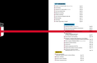 Destinazione Milano. Magda Antonioli pag. 88
Fiere. Strumento di marketing e comunicazione. pag. 90
Partecipazione alle fiere. pag. 92
Partecipazione a grandi eventi internazionali. pag. 94
turismo.milano.it
Il Sistema Informativo del Turismo
ed il Nuovo Portale del Turismo. pag. 98
Social network e viral marketing. pag. 100
Reputation. La gestione della reputazione on line di Milano:
un approccio innovativo alla sentiment analysis automatizzata. pag. 102
Fiere e congressi. Moltiplicare Milano. Francesca Golfetto pag. 104
Supporto al sistema fieristico. pag. 106
Fuori Bit 2011. pag. 108
Sistema congressuale e Mic Plus. pag. 110
Supporto alle eccellenze culturali e turistiche. pag. 114
Una rete per il patrimonio artistico.
Insieme per l’arte. Monsignor Franco Buzzi pag. 116
Il brand: un concerto di valori. Manuela De Carlo pag. 52
City branding. pag. 56
Creazione di un segno grafico. Tanja Solci pag. 58
Una nuova identità visiva. pag. 60
Materiali di marketing. pag. 62
Prodotti di marketing. pag. 66
Icone. Patrimonio fotografico della città. pag. 68
Merchandising. pag. 72
Cobranding. pag. 78
Contest. Sogno Milano e IdeaMi. pag. 82
Grandi appuntamenti.
Valorizzare l’identità, la storia, la cultura di Milano. pag. 122
Percorsi. 100 Milano. pag. 124
Percosi. Turismo industriale. pag. 128
Percorsi. Leonardo da Vinci. pag. 130
CITY BRANDING
PROMUOVERE
IDENTITÀ
 